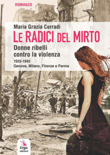 Le radici del mirto. Donne ribelli contro la violenza 1935-1945 - Maria Grazia Corradi
