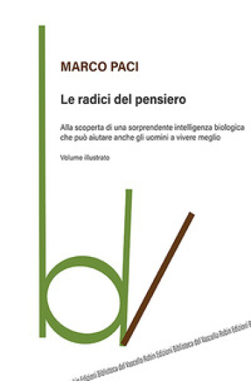 Le radici del pensiero. Alla scoperta di una sorprendente intelligenza biologica che può aiutare anche gli uomini a vivere meglio. Ediz. illustrata - Marco Paci