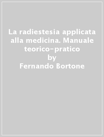 La radiestesia applicata alla medicina. Manuale teorico-pratico - Fernando Bortone