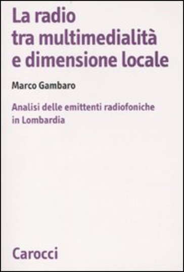 La radio tra multimedialità e dimensione locale. Analisi delle emittenti radiofoniche in Lombardia - Marco Gambaro