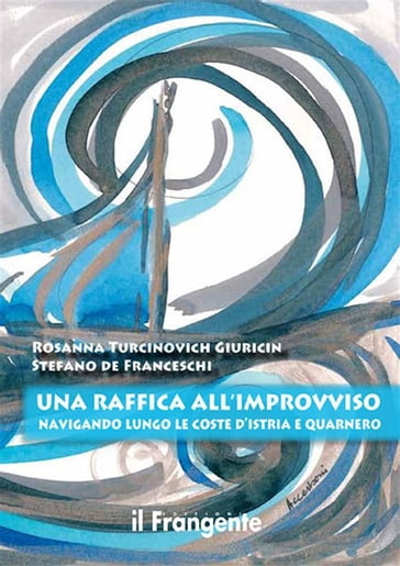 Una raffica all'improvviso: Navigando lungo le coste d'Istria e Quarnero - Rosanna Turcinovich Giuricin - Stefano De Franceschi