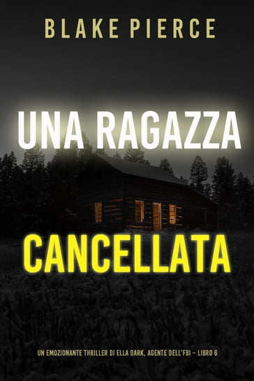 Una ragazza cancellata (Un thriller mozzafiato con l'agente dell'FBI Ella Dark  Libro 6) - Blake Pierce