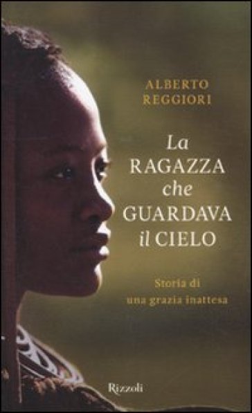 La ragazza che guardava il cielo. Storia di una grazia inattesa - Alberto Reggiori