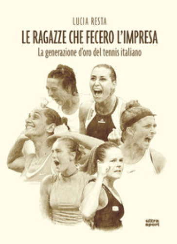 Le ragazze che fecero l'impresa. La generazione d'oro del tennis italiano - Lucia Resta