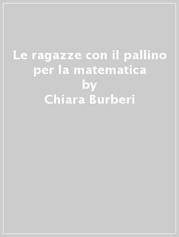 Le ragazze con il pallino per la matematica - Chiara Burberi - Luisa Pronzato