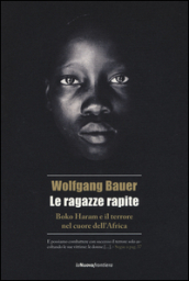 Le ragazze rapite. Boko Haram e il terrore nel cuore dell Africa