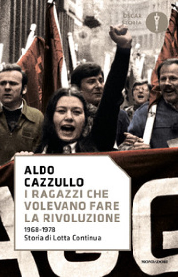 I ragazzi che volevano fare la rivoluzione, 1968-1978: storia di Lotta Continua - Aldo Cazzullo