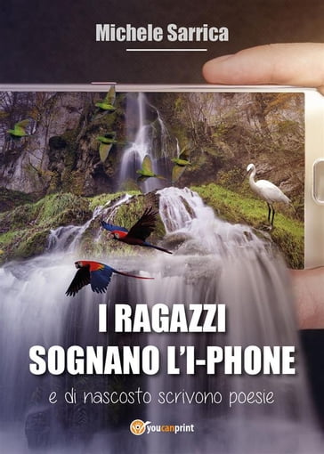 I ragazzi sognano l'I-Phon e di nascosto scrivono poesie - Michele Sarrica