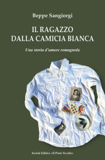 Il ragazzo dalla camicia bianca. Una storia d'amore romagnola - Beppe Sangiorgi
