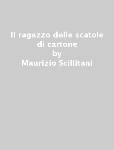 Il ragazzo delle scatole di cartone - Maurizio Scillitani