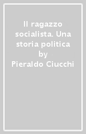 Il ragazzo socialista. Una storia politica