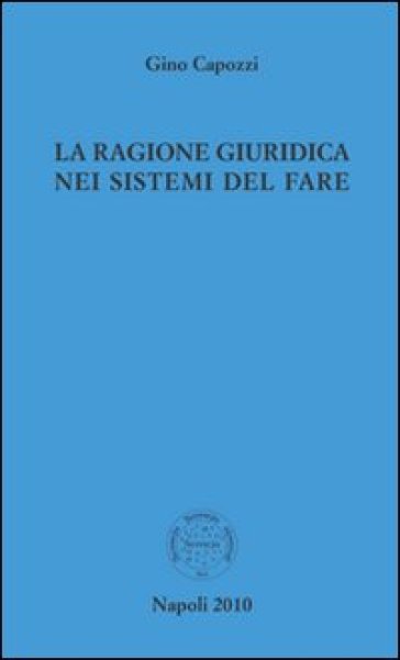 La ragione giuridica nei sistemi del fare - Gino Capozzi