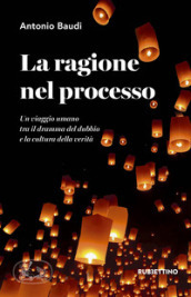 La ragione nel processo. Un viaggio umano tra il dramma del dubbio e la cultura della verità