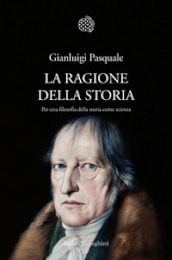 La ragione della storia. Per una filosofia della storia come scienza