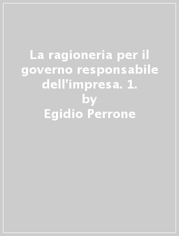La ragioneria per il governo responsabile dell'impresa. 1. - Egidio Perrone