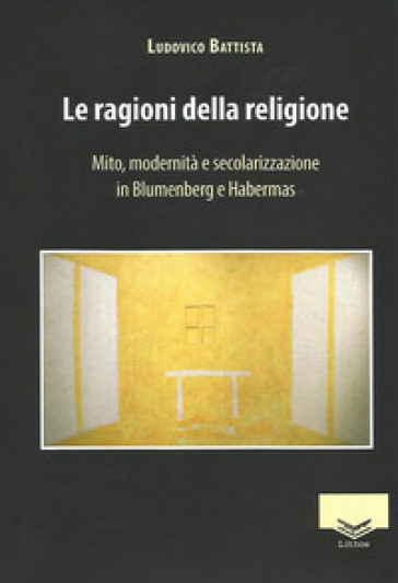 Le ragioni della religione. Mito, modernità e secolarizzazione in Blumenberg e Habermas - Ludovico Battista