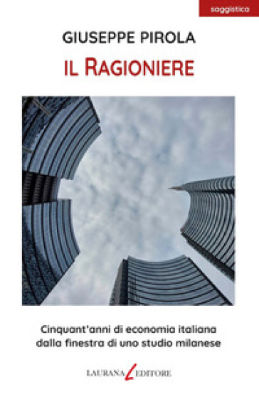 Il ragioniere. Cinquant'anni di economia italiana dalla finestra di uno studio milanese - Giuseppe Pirola