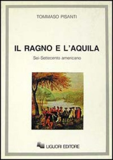 Il ragno e l'aquila. Sei/Settecento americano - Tommaso Pisanti