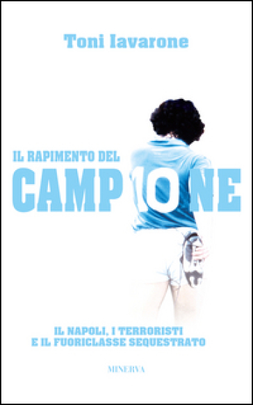 Il rapimento del campione. Il Napoli, i terroristi e il fuoriclasse sequestrato - Toni Iavarone