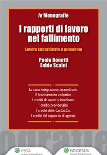 I rapporti di lavoro nel fallimento. Lavoro subordinato e autonomo - Paolo Bonetti - Fabio Scaini