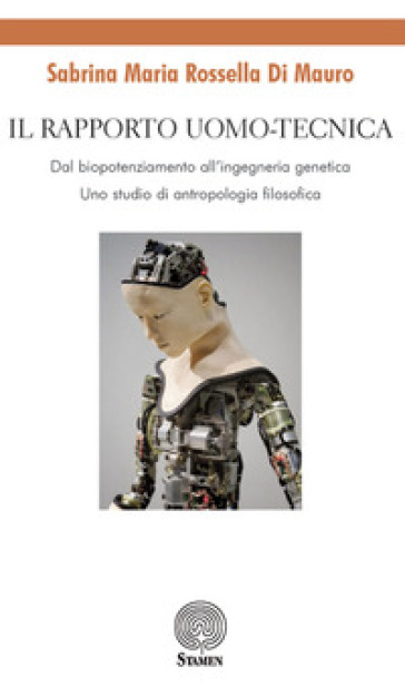 Il rapporto uomo-tecnica. Dal biopotenziamento all'ingegneria genetica. Uno studio di antropologia filosofica - Sabrina Maria Rossella Di Mauro