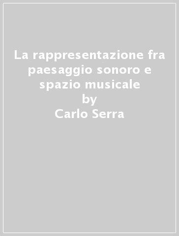 La rappresentazione fra paesaggio sonoro e spazio musicale - Carlo Serra