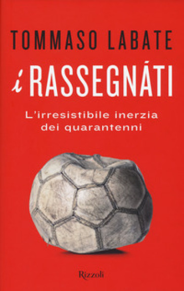 I rassegnati. L'irresistibile inerzia dei quarantenni - Tommaso Labate