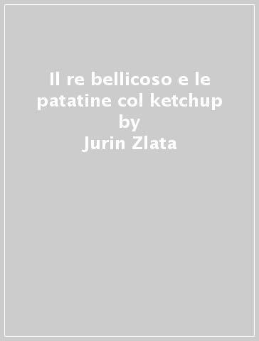 Il re bellicoso e le patatine col ketchup - Jurin Zlata