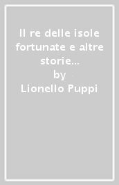 Il re delle isole fortunate e altre storie vere di piccoli e grandi artisti