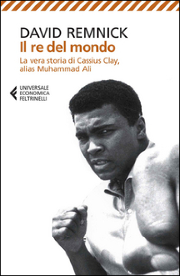 Il re del mondo. La vera storia di Cassius Clay, alias Muhammad Ali - David Remnick