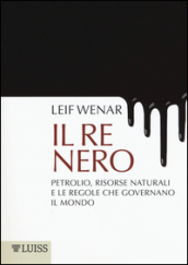 Il re nero. Petrolio, risorse naturali e le regole che governano il mondo