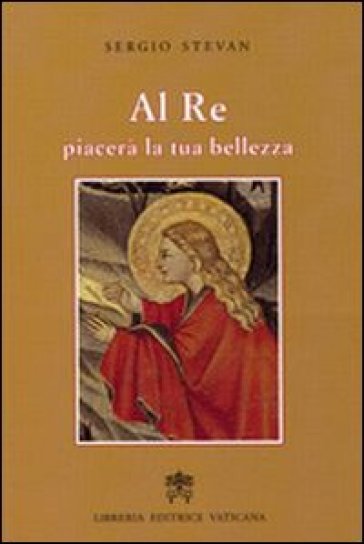 Al re piacerà la tua bellezza. Donne al servizio del Vangelo - Sergio Stevan