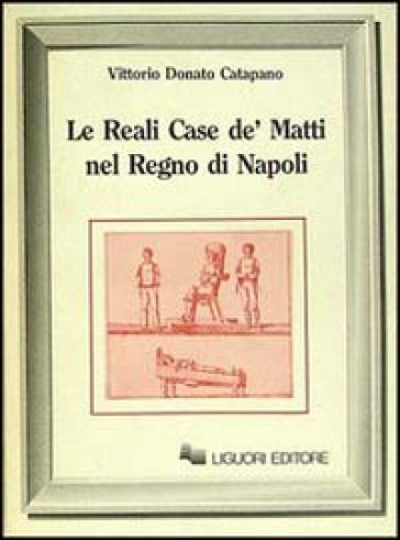 Le reali case de' matti nel regno di Napoli - Vittorio D. Catapano