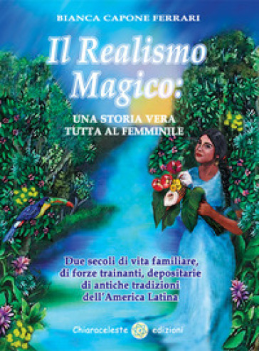 Il realismo magico: una storia vera tutta al femminile. Due secoli di vita familiare, di forze trainanti, depositarie di antiche tradizioni dell'America Latina - Bianca Capone Ferrari