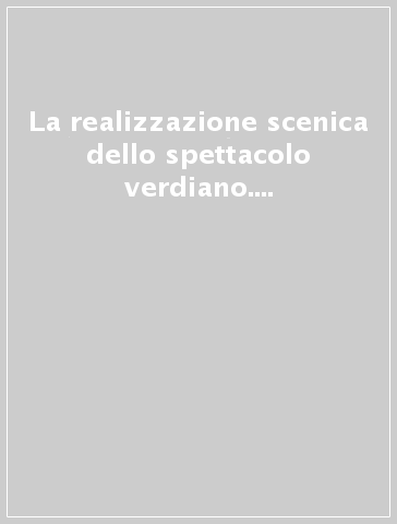 La realizzazione scenica dello spettacolo verdiano. Atti del Congresso internazionale di studi (Parma, 28-30 settembre 1994)