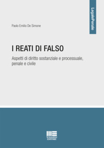 I reati di falso. Aspetti di diritto sostanziale e processuale, penale e civile - Paolo Emilio De Simone