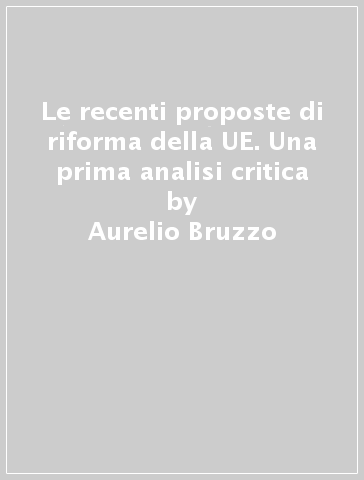 Le recenti proposte di riforma della UE. Una prima analisi critica - Aurelio Bruzzo - Fabrizio Firrito