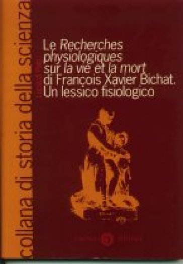 Le recherches physiologiques sur la vie et la mort di François Xavier Bichat. Un lessico fisiologico - Lucia Di Palo