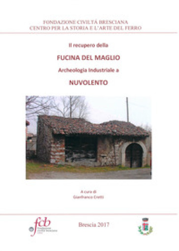 Il recupero della fucina del maglio. Archeologia industriale a Nuvolento