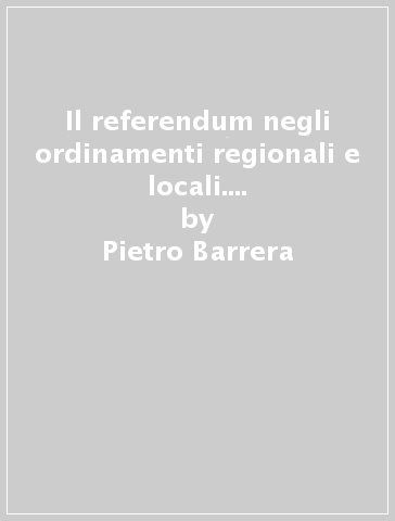 Il referendum negli ordinamenti regionali e locali. Bilancio e prospettive - Pietro Barrera