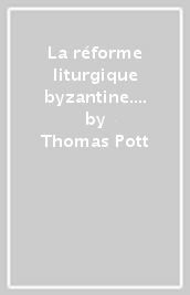 La réforme liturgique byzantine. Etude du phénomène de l évolution non-spontanée de la liturgie byzantine