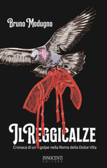 Il reggicalze. Cronaca di un golpe nella Roma della Dolce Vita - Bruno Modugno