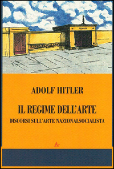 Il regime dell'arte. Discorsi sull'arte nazionalsocialista - Adolf Hitler