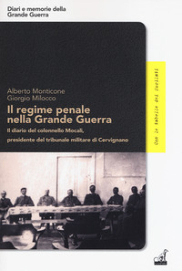 Il regime penale nella Grande Guerra. Il diario del colonnello Mocali, presidente del tribunale militare di Cervignano - Alberto Monticone - Giorgio Milocco