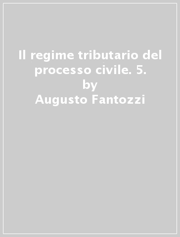 Il regime tributario del processo civile. 5. - Giuseppe Tinelli - Augusto Fantozzi