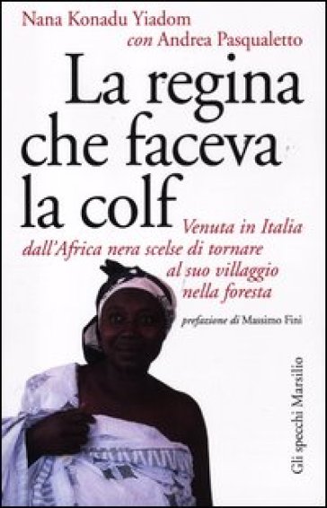 La regina che faceva la colf. Venuta in Italia dall'Africa nera scelse di tornare al suo villaggio - Nana Konadu Yadom - Andrea Pasqualetto