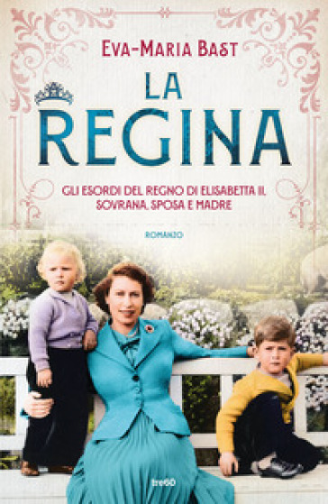 La regina. Gli esordi del regno di Elisabetta II, sovrana, sposa e madre - Eva-Maria Bast