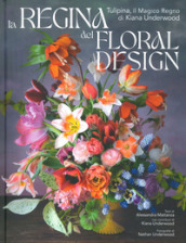 La regina del floral design. Tulipina, il magico regno di Kiana Underwood. Ediz. illustrata