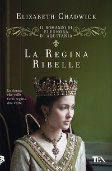 La regina ribelle. Il romanzo di Eleonora di Aquitania - Elizabeth Chadwick