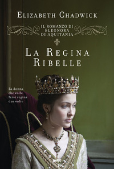 La regina ribelle. Il romanzo di Eleonora di Aquitania - Elizabeth Chadwick